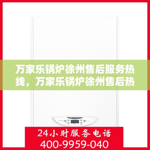 万家乐锅炉徐州售后服务热线，万家乐锅炉徐州售后热线专业服务，一站式解决您的锅炉问题