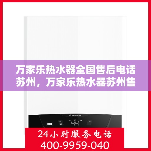 万家乐热水器全国售后电话苏州，万家乐热水器苏州售后热线及服务一览