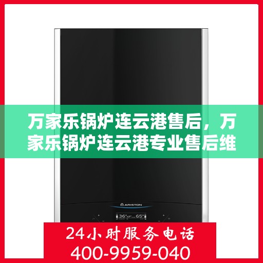 万家乐锅炉连云港售后，万家乐锅炉连云港专业售后维修服务