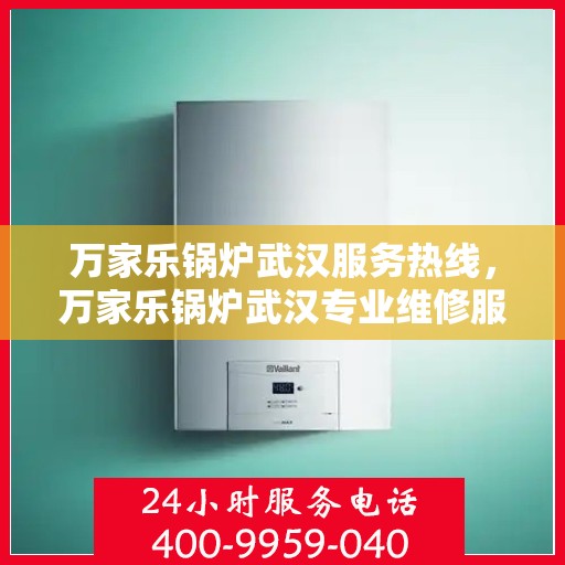 万家乐锅炉武汉服务热线，万家乐锅炉武汉专业维修服务热线揭秘