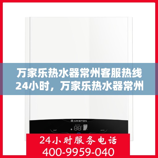 万家乐热水器常州客服热线24小时，万家乐热水器常州全天候客服热线，贴心服务不打烊