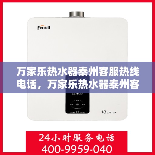 万家乐热水器泰州客服热线电话，万家乐热水器泰州客服热线——您的贴心服务热线电话