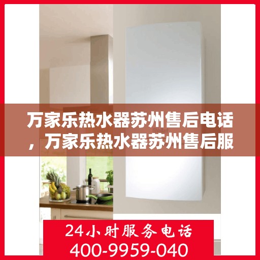 万家乐热水器苏州售后电话，万家乐热水器苏州售后服务中心联系电话
