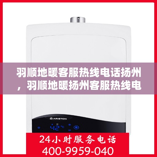 羽顺地暖客服热线电话扬州，羽顺地暖扬州客服热线电话，专业解答，温暖您的生活