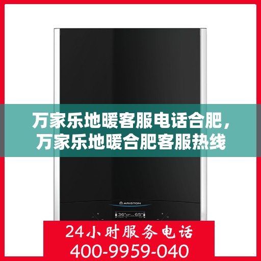 万家乐地暖客服电话合肥，万家乐地暖合肥客服热线