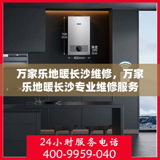 万家乐地暖长沙维修，万家乐地暖长沙专业维修服务