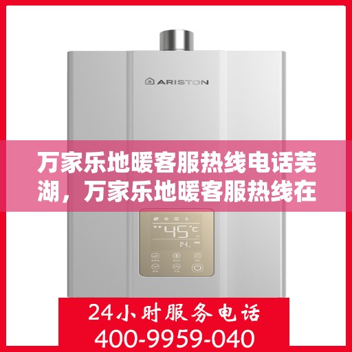 万家乐地暖客服热线电话芜湖，万家乐地暖客服热线在芜湖，专业服务，温暖您的每一刻