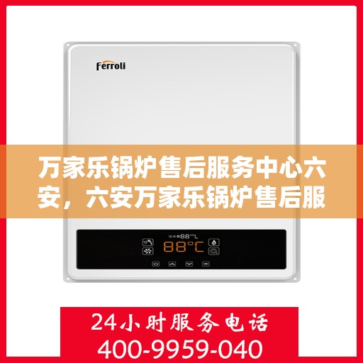 万家乐锅炉售后服务中心六安，六安万家乐锅炉售后服务中心，专业维修，贴心服务