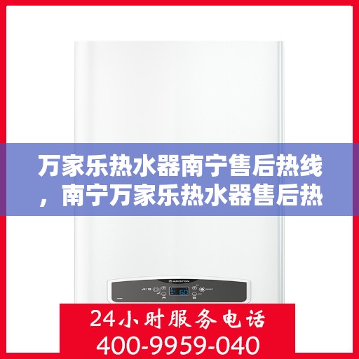 万家乐热水器南宁售后热线，南宁万家乐热水器售后热线专业服务解析