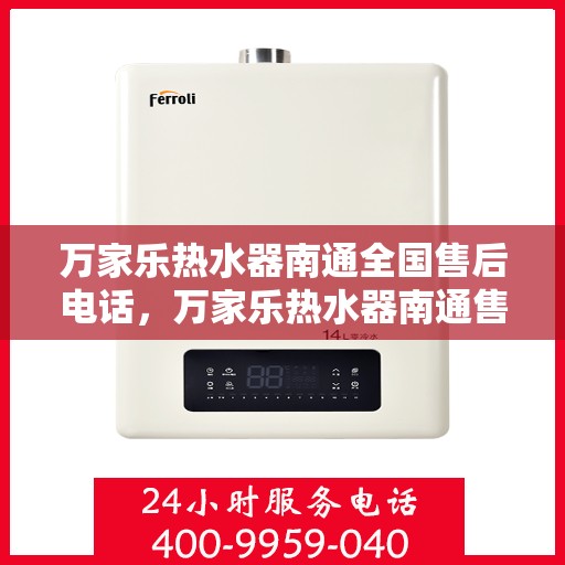 万家乐热水器南通全国售后电话，万家乐热水器南通售后热线服务电话公布