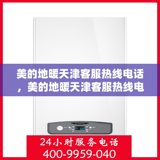 美的地暖天津客服热线电话，美的地暖天津客服热线电话——专业解答，温暖您的生活