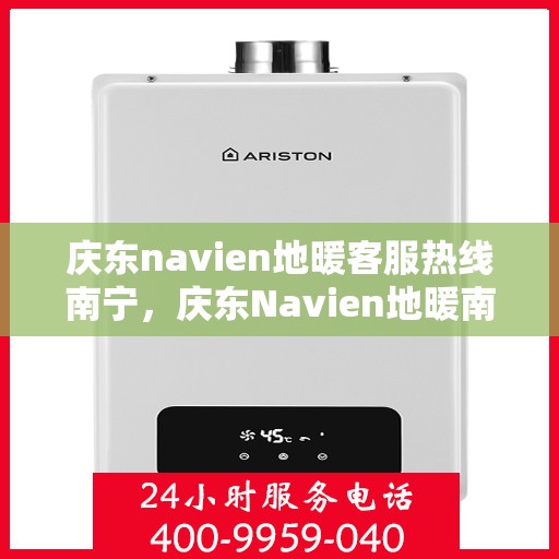 庆东navien地暖客服热线南宁，庆东Navien地暖南宁客服热线，专业解答，温暖您的生活