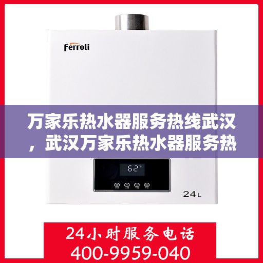 万家乐热水器服务热线武汉，武汉万家乐热水器服务热线全面解析