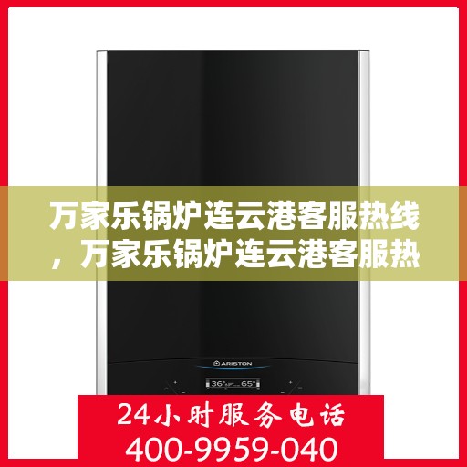 万家乐锅炉连云港客服热线，万家乐锅炉连云港客服热线，专业解答，贴心服务