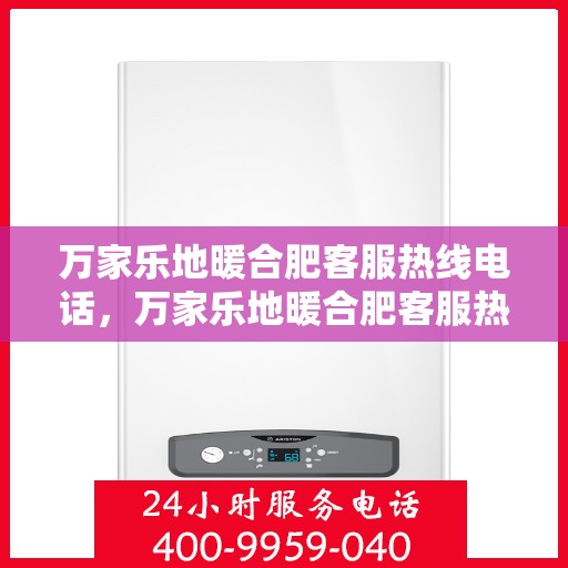 万家乐地暖合肥客服热线电话，万家乐地暖合肥客服热线全攻略，一站式解决您的地暖问题