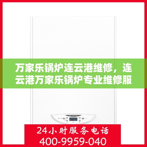 万家乐锅炉连云港维修，连云港万家乐锅炉专业维修服务