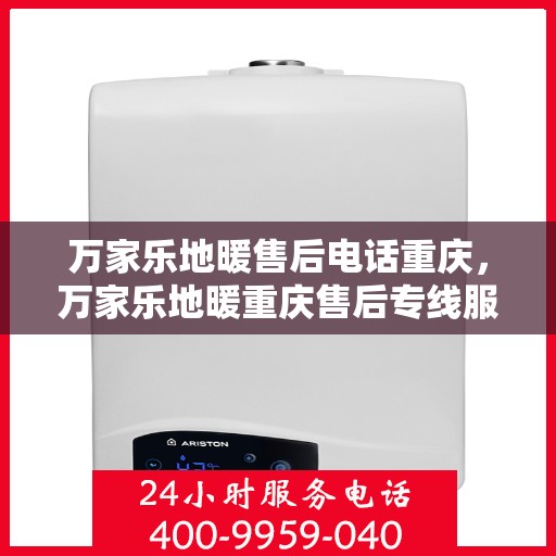 万家乐地暖售后电话重庆，万家乐地暖重庆售后专线服务