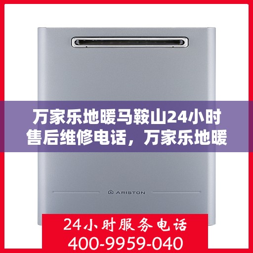 万家乐地暖马鞍山24小时售后维修电话，万家乐地暖马鞍山全天候售后维修服务热线