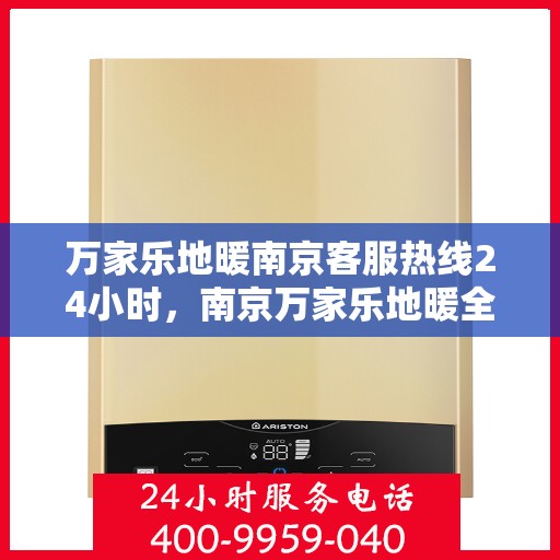 万家乐地暖南京客服热线24小时，南京万家乐地暖全天候客服热线，暖心服务不打烊