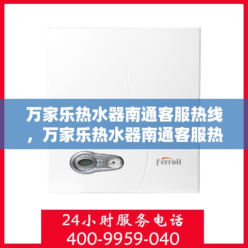 万家乐热水器南通客服热线，万家乐热水器南通客服热线，专业售后，贴心服务