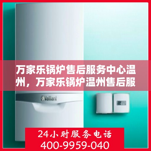 万家乐锅炉售后服务中心温州，万家乐锅炉温州售后服务中心，专业维修，贴心服务