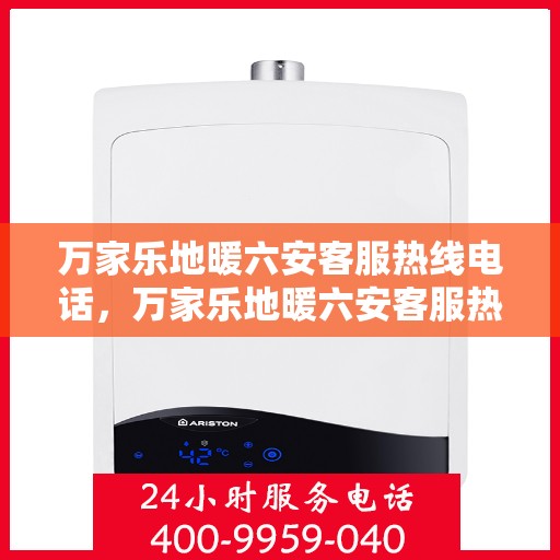 万家乐地暖六安客服热线电话，万家乐地暖六安客服热线全解析
