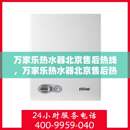万家乐热水器北京售后热线，万家乐热水器北京售后热线——专业快速响应的维修服务热线
