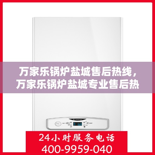 万家乐锅炉盐城售后热线，万家乐锅炉盐城专业售后热线，贴心服务从这里开始