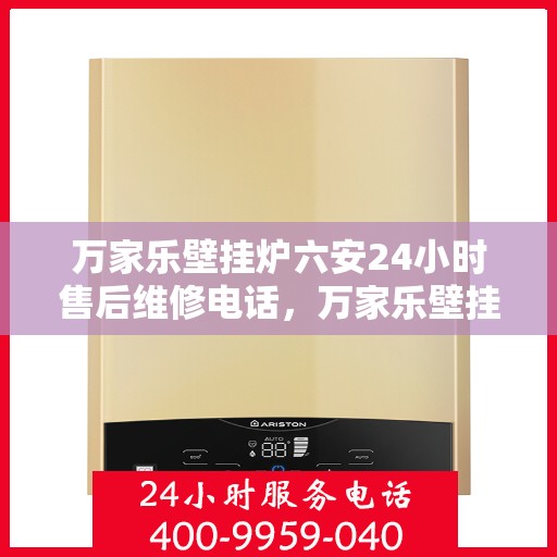 万家乐壁挂炉六安24小时售后维修电话，万家乐壁挂炉六安全天候售后维修服务热线