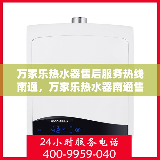 万家乐热水器售后服务热线南通，万家乐热水器南通售后服务热线全面支持，专业团队为您排忧解难