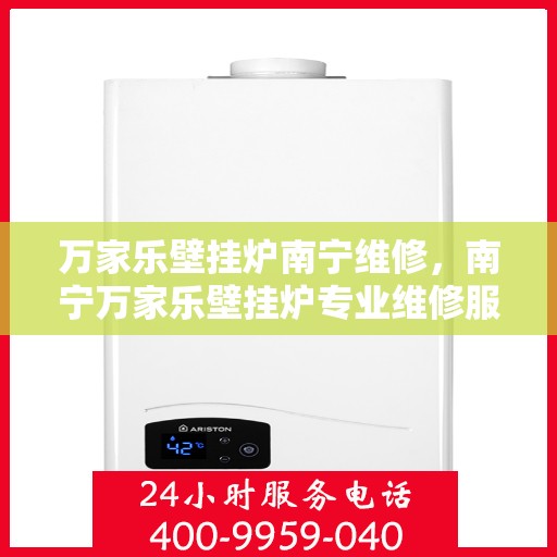 万家乐壁挂炉南宁维修，南宁万家乐壁挂炉专业维修服务