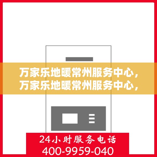 万家乐地暖常州服务中心，万家乐地暖常州服务中心，专业服务的温暖之选