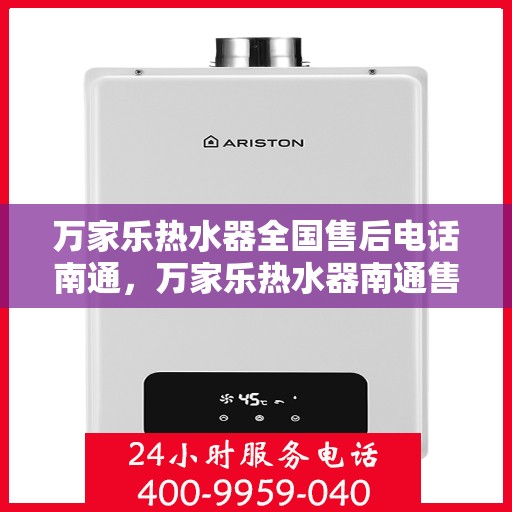 万家乐热水器全国售后电话南通，万家乐热水器南通售后热线，专业维修服务保障