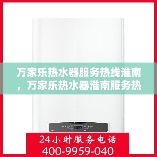 万家乐热水器服务热线淮南，万家乐热水器淮南服务热线详解