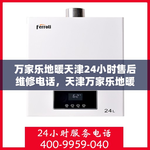万家乐地暖天津24小时售后维修电话，天津万家乐地暖全天候售后维修热线公布！