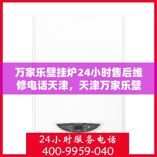 万家乐壁挂炉24小时售后维修电话天津，天津万家乐壁挂炉全天候售后维修服务热线