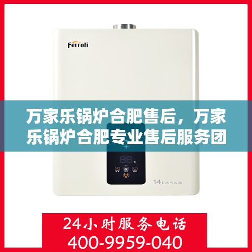 万家乐锅炉合肥售后，万家乐锅炉合肥专业售后服务团队，为您提供一站式解决方案！