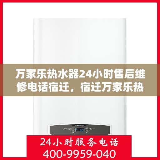 万家乐热水器24小时售后维修电话宿迁，宿迁万家乐热水器全天候售后维修服务热线公布！