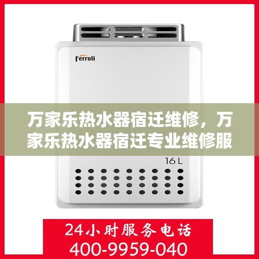 万家乐热水器宿迁维修，万家乐热水器宿迁专业维修服务
