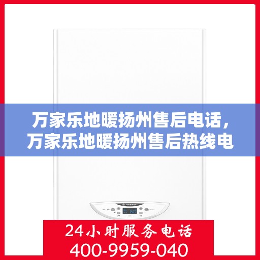 万家乐地暖扬州售后电话，万家乐地暖扬州售后热线电话服务中心