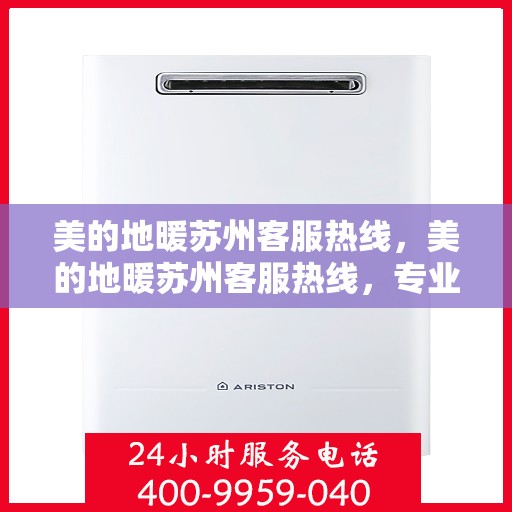 美的地暖苏州客服热线，美的地暖苏州客服热线，专业解答，温暖您的生活