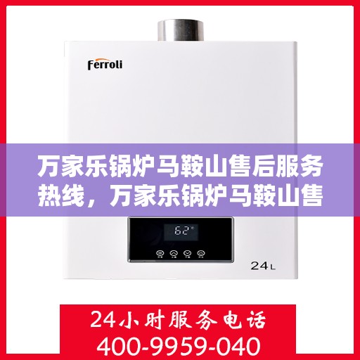 万家乐锅炉马鞍山售后服务热线，万家乐锅炉马鞍山售后服务热线，专业团队，贴心服务！