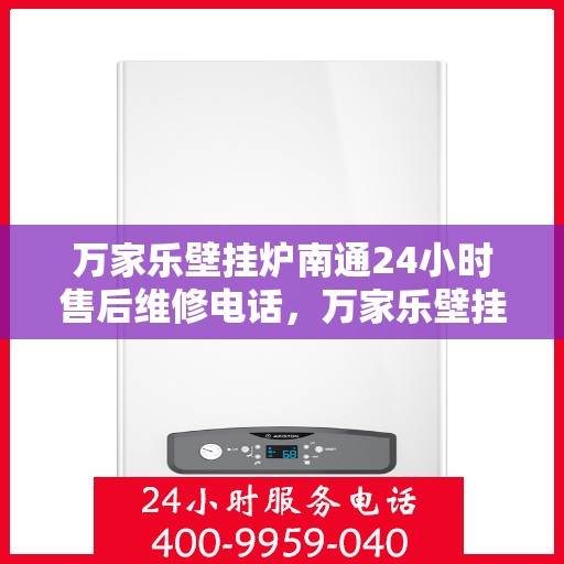 万家乐壁挂炉南通24小时售后维修电话，万家乐壁挂炉南通全天候售后维修热线公布