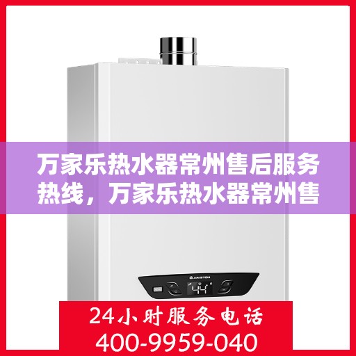 万家乐热水器常州售后服务热线，万家乐热水器常州售后热线，专业服务，温暖您的生活