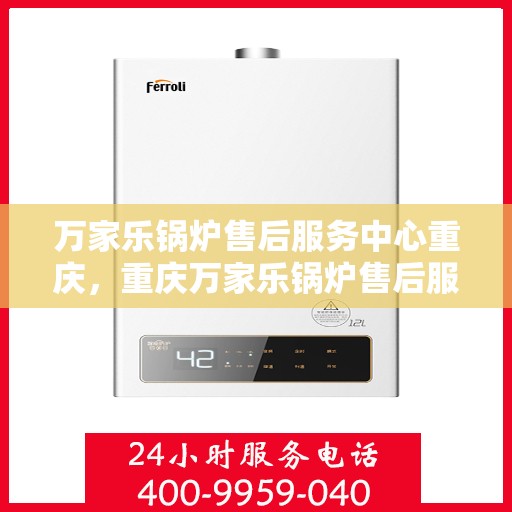 万家乐锅炉售后服务中心重庆，重庆万家乐锅炉售后服务中心，专业维护，无忧服务