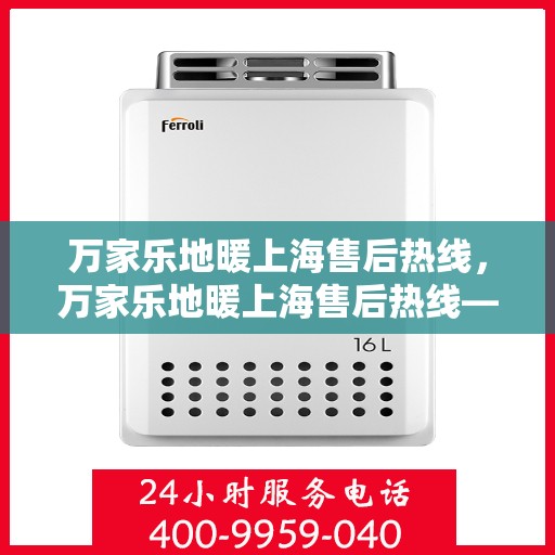 万家乐地暖上海售后热线，万家乐地暖上海售后热线——专业服务的暖心连线