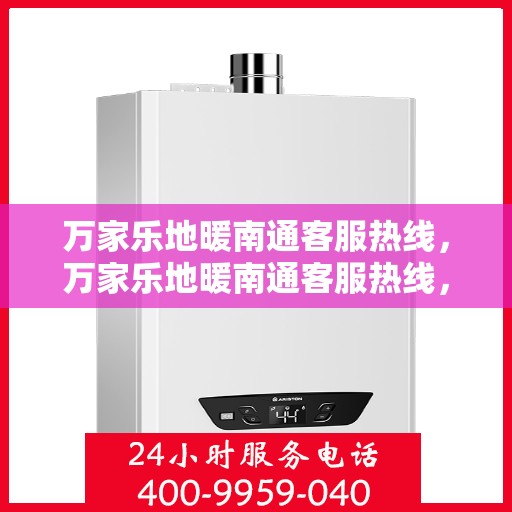 万家乐地暖南通客服热线，万家乐地暖南通客服热线，专业解答，温暖您的生活
