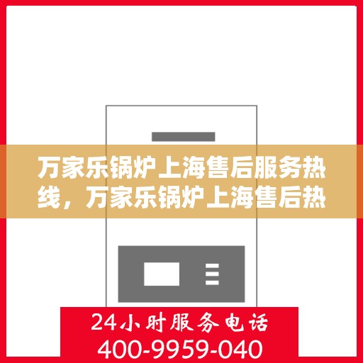 万家乐锅炉上海售后服务热线，万家乐锅炉上海售后热线，专业服务的起点