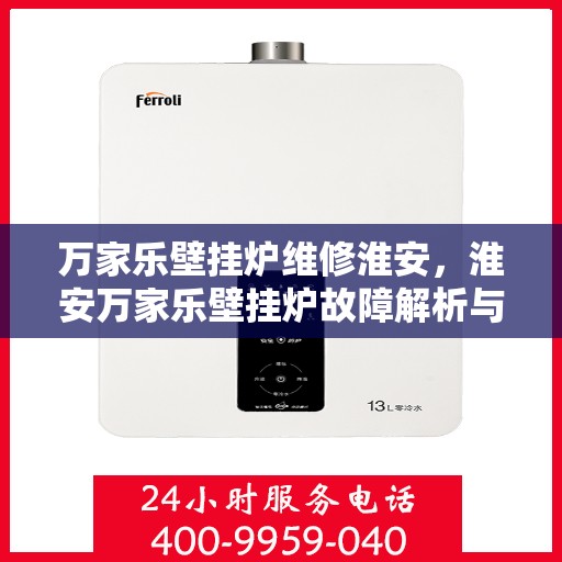 万家乐壁挂炉维修淮安，淮安万家乐壁挂炉故障解析与快速维修指南