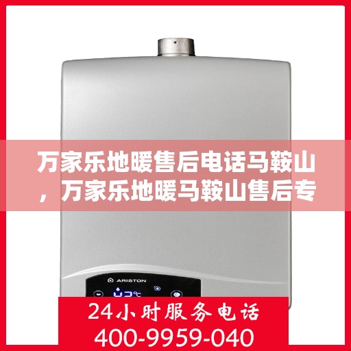 万家乐地暖售后电话马鞍山，万家乐地暖马鞍山售后专线解析